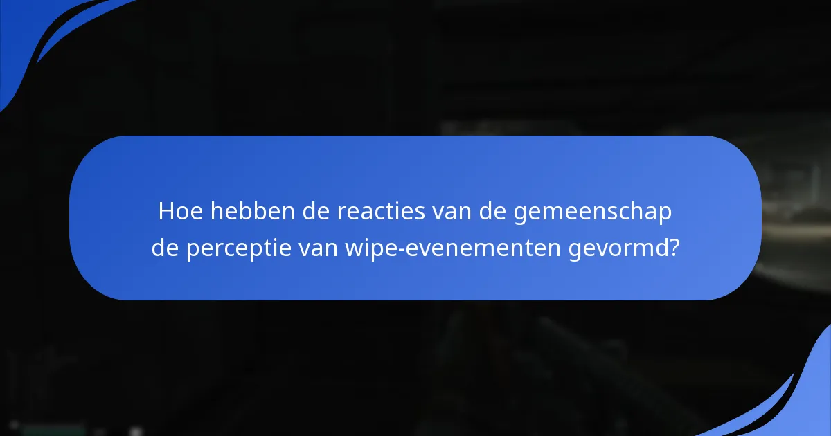 Hoe hebben de reacties van de gemeenschap de perceptie van wipe-evenementen gevormd?