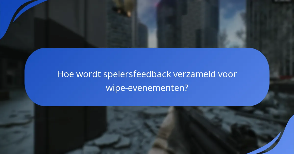 Hoe wordt spelersfeedback verzameld voor wipe-evenementen?