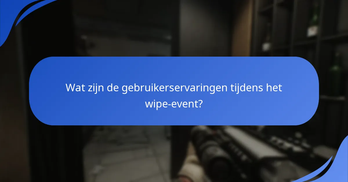 Wat zijn de gebruikerservaringen tijdens het wipe-event?