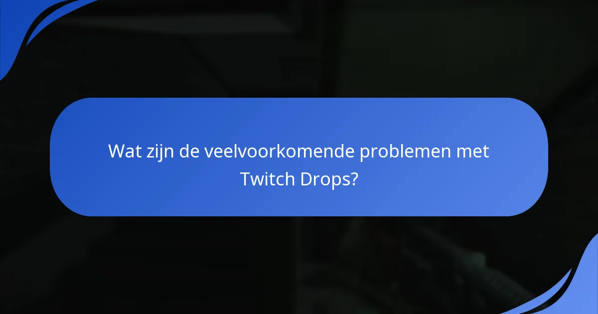 Wat zijn de veelvoorkomende problemen met Twitch Drops?