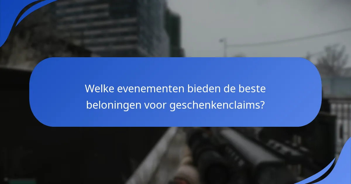 Welke evenementen bieden de beste beloningen voor geschenkenclaims?
