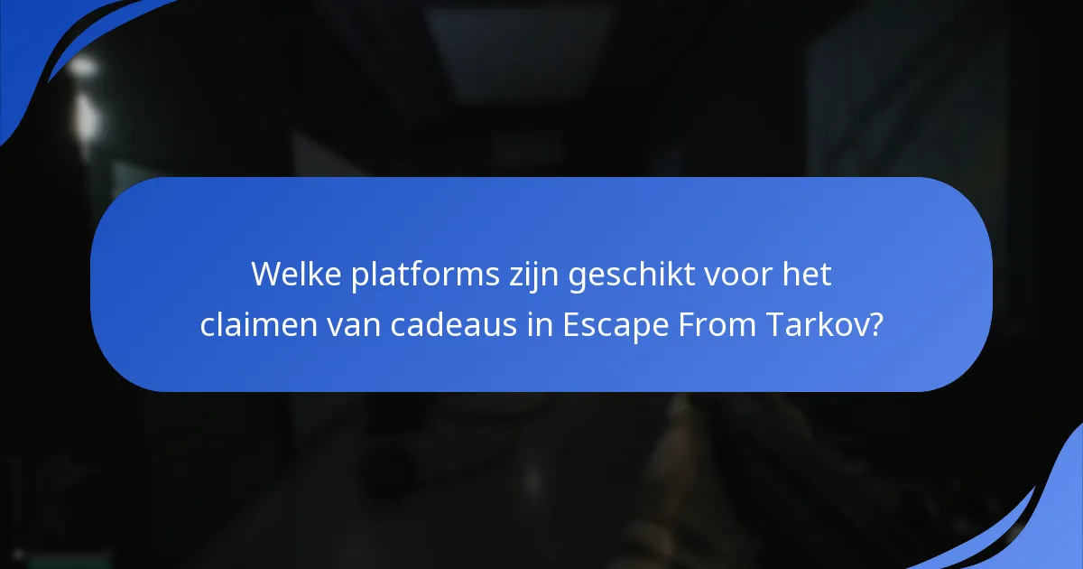 Welke platforms zijn geschikt voor het claimen van cadeaus in Escape From Tarkov?